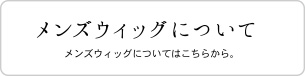 メンズウィッグについてはこちらから。